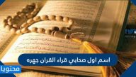 اسم اول صحابي قراء القران جهره ومكانته عند الله ورسوله