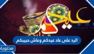 الرد على عاد عيدكم وعاش حبيبكم