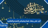 الرد على ينعاد علينا وعليكم بالصحه والعافيه