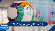 اين ستقام امم اوروبا 2021 …. جدول مباريات أمم أوروبا 2021