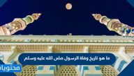 ما هو تاريخ وفاة الرسول صلى الله عليم وسلم