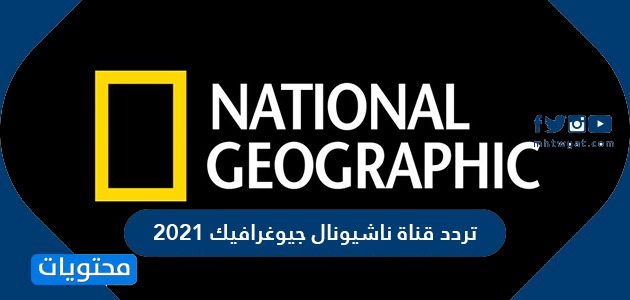 تردد قناة ناشيونال جيوغرافيك 2021 على نايل سات