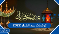 توقعات عيد الفطر 2022 /1443 فلكيا في السعودية وجميع الدول العربية
