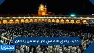 حديث يعتق الله في اخر ليلة من رمضان مكتوب