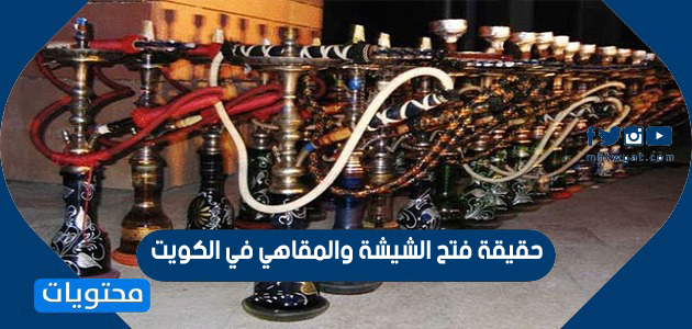 حقيقة فتح الشيشة والمقاهي في الكويت