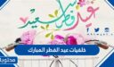 أجمل خلفيات عيد الفطر المبارك 2026 واحدث الصور والبطاقات للتهنئة بالعيد