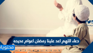 دعاء اللهم اعد علينا رمضان اعوام عديده مكتوب