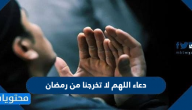 دعاء اللهم لا تخرجنا من رمضان