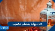 دعاء نهاية رمضان مكتوب .. أجمل أدعية وداع رمضان مكتوبة ومستجابة