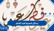 رسائل قصيرة لعيد الفطر 2025 مكتوبة وبالصور