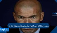 سبب استقالة زين الدين زيدان من تدريب ريال مدريد
