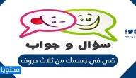 شي في جسمك من ثلاث حروف