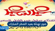 صور تهنئة بعيد الفطر المبارك واجمل خلفيات وعبارات التهنئة 2025