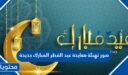 صور تهنئة معايدة عيد الفطر المبارك جديدة 2026 اجمل خلفيات وكروت تهنئة العيد