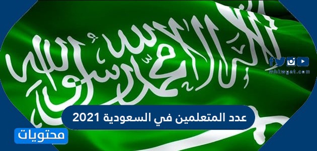 عدد المتعلمين في السعودية 2021 وفقًا للإحصاءات الرسمية