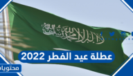 عطلة عيد الفطر 2022 في السعودية للقطاع الحكومي والخاص