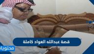 قصة عبدالله العواد كاملة ورحلته مع المعاناة