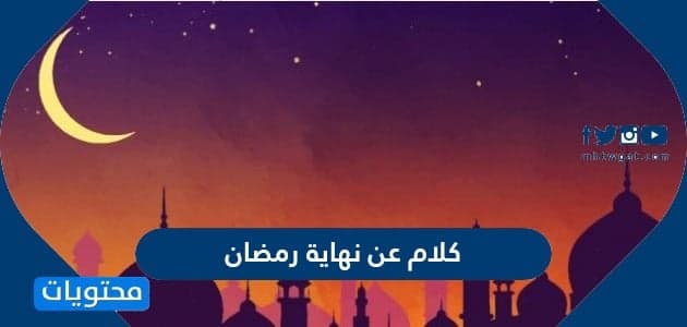 كلام عن نهاية رمضان 2022 واجمل العبارات والخواطر المكتوبة والمؤثرة في وداع رمضان