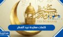 كلمات معايدة عيد الفطر 2026-1447 وأجمل ما قيل في استقبال العيد للاحباب