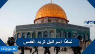 لماذا اسرائيل تريد القدس وما هي أهمية القدس