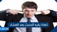 لماذا يكره الحديث بعد العشاء الحكم الشرعي وأسباب الإكراه