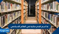 ما اسم اقدم مكتبة في العالم الاسلامي ومن هو مؤسسها
