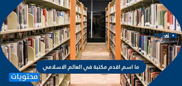ما اسم اقدم مكتبة في العالم الاسلامي ومن هو مؤسسها