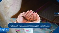 ما هو الدعاء الذي يردده المصلين بين السجدتين