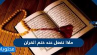 ماذا تفعل عند ختم القران