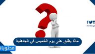 ماذا يطلق على يوم الخميس في الجاهلية