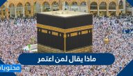 ماذا يقال لمن اعتمر