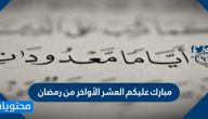 عبارات وكلمات وصور مبارك عليكم العشر الأواخر من رمضان