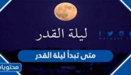 متى تبدأ ليلة القدر ومتى تنتهي 2022-1443