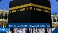 متى تتعامد الشمس على الكعبة المشرفة 2021