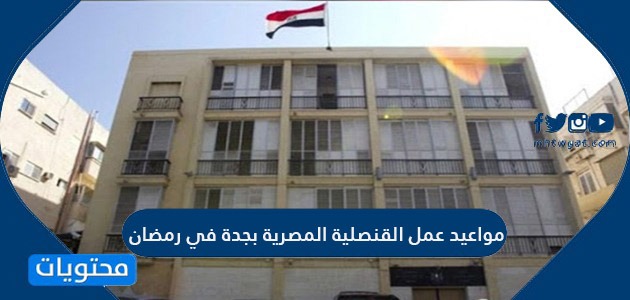 مواعيد عمل القنصلية المصرية بجدة في رمضان 2021 موقع محتويات