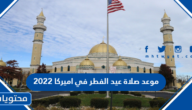 موعد صلاة عيد الفطر في اميركا 2022 .. اي ساعة صلاة العيد في الولايات المتحدة