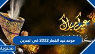 موعد عيد الفطر 2022 في البحرين وفقًا للحسابات الفلكية