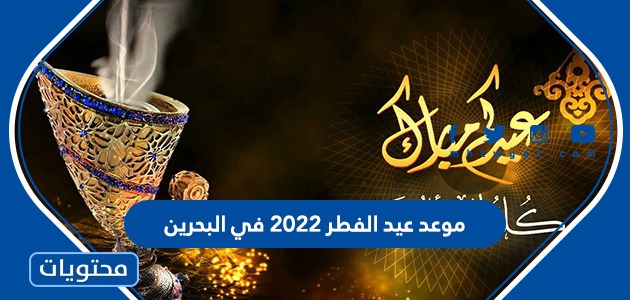 موعد عيد الفطر 2022 في البحرين وفقًا للحسابات الفلكية