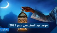 موعد عيد الفطر في مصر 2021 .. متى اول ايام عيد الفطر المبارك