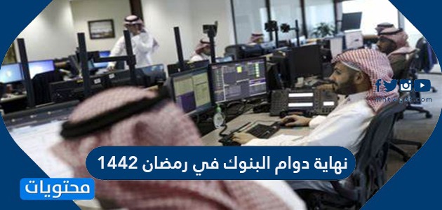 نهاية دوام البنوك في رمضان 1442 /2021 في السعودية