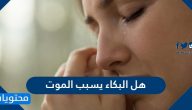 هل البكاء يسبب الموت