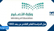 هل الدراسة العام القادم عن بعد 1443