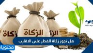 هل تجوز زكاة الفطر على الأقارب