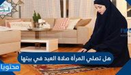 هل تصلي المرأة صلاة العيد في بيتها