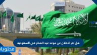هل تم الاعلان عن موعد عيد الفطر في السعودية بشكل رسمي 2021