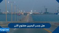 هل جسر البحرين مفتوح الآن