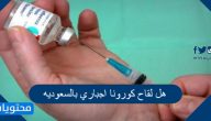 هل لقاح كورونا اجباري بالسعوديه بعد قرارات وزارة الداخلية الأخيرة؟