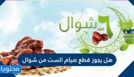 هل يجوز قطع صيام الست من شوال