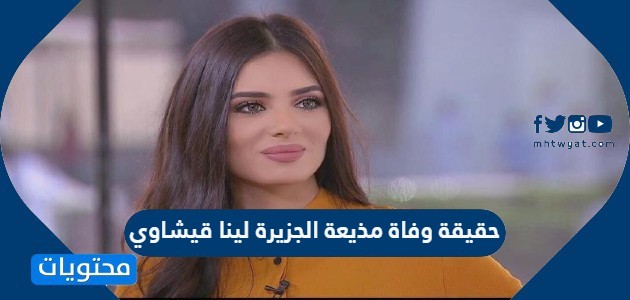 حقيقة وفاة مذيعة الجزيرة لينا قيشاوي موقع محتويات
