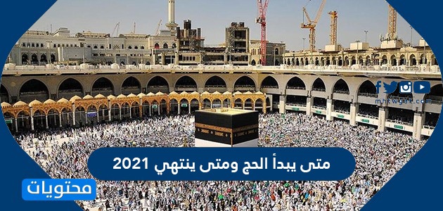 متى يبدأ الحج ومتى ينتهي 2021 وما هي الأيام التي تؤدى فيها المناسك موقع محتويات